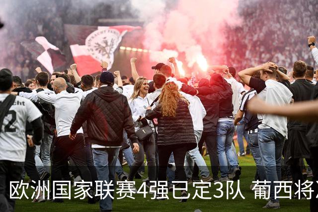 欧洲国家联赛4强已定3队 葡西将决出最后一个名额